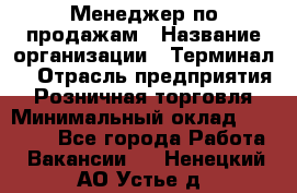 Менеджер по продажам › Название организации ­ Терминал7 › Отрасль предприятия ­ Розничная торговля › Минимальный оклад ­ 60 000 - Все города Работа » Вакансии   . Ненецкий АО,Устье д.